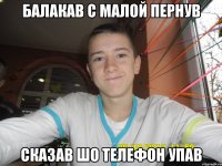 Балакав с малой пернув сказав шо телефон упав
