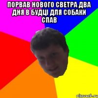 ПОРВАВ НОВОГО СВЕТРА ДВА ДНЯ В БУДЦІ ДЛЯ СОБАКИ СПАВ 