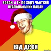 Вован, а ти по ходу чьоткий неапольський пацан від Дєси