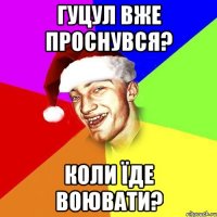 Гуцул вже проснувся? Коли їде воювати?