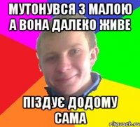 мутонувся з малою а вона далеко живе піздує додому сама