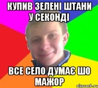 купив зелені штани у секонді все село думає шо мажор