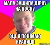 мала зашила дірку на носку оце я понімаю кравиця