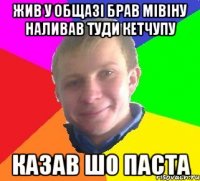 жив у общазі брав мівіну наливав туди кетчупу казав шо паста