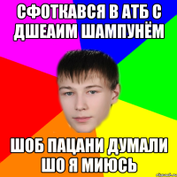 сфоткався в атб с дшеаим шампунём шоб пацани думали шо я миюсь