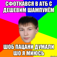 сфоткався в атб с дешевим шампунём шоб пацани думали шо я миюсь