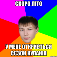 скоро літо у мене откриється сєзон купанія