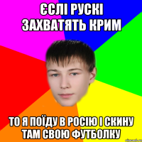 єслі рускі захватять крим то я поїду в росію і скину там свою футболку