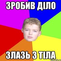Зробив діло злазь з тіла
