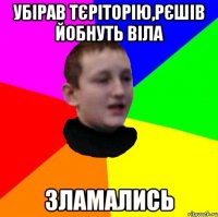Убірав тєріторію,рєшів йобнуть віла зламались
