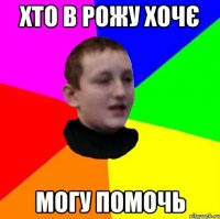 Хто в рожу хочє могу помочь