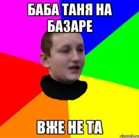 Баба Таня на базаре вже не та