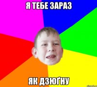 Я ТЕБЕ ЗАРАЗ ЯК ДЗЮҐНУ