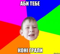 АБИ ТЕБЕ КОНІ ГРАЛИ