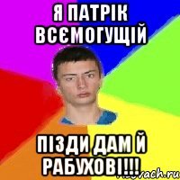я патрік всємогущій пізди дам й рабухові!!!
