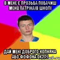 В мене є прозьба побачиш мене(Патріка)в школі Дай мені доброго копняка або фофона Ok??)