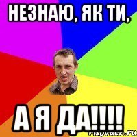 Незнаю, як ти, А я да!!!!