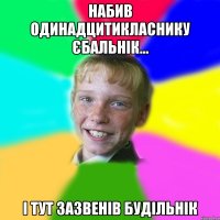набив одинадцитикласнику єбальнік... і тут зазвенів будільнік