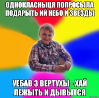 Однокласныця попросыла подарыть ий небо и звезды Уебав з вертухы - хай лежыть и дывытся