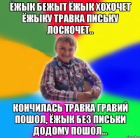 Ёжык бежыт ёжык хохочет ёжыку травка письку лоскочет.. Кончилась травка гравий пошол, ёжык без письки додому пошол...