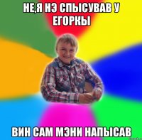 не,я нэ спысував у егоркы вин сам мэни напысав