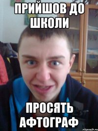 Прийшов до школи Просять афтограф