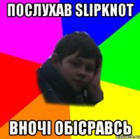 Послухав slIpknot Вночі обісравсь