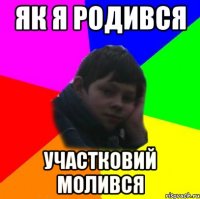 Як я родився Участковий молився
