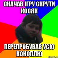 скачав ігру скрути косяк перепробував усю коноплю