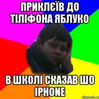 приклєїв до тіліфона яблуко в школі сказав шо iphone