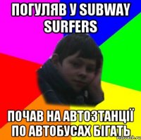 погуляв у subway surfers почав на автозтанції по автобусах бігать