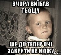 вчора виїбав тьощу ше до тепер очі закрити не можу