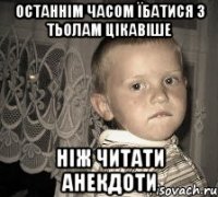 останнім часом їбатися з тьолам цікавіше ніж читати анекдоти
