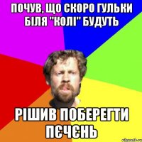 Почув, що скоро гульки біля "Колі" будуть рішив поберегти пєчєнь