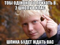 Тобі одіноко то прихоть в 2 школу 8 клас Шпика будет ждать вас