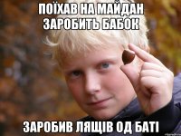 Поїхав на майдан заробить бабок Заробив лящів од баті