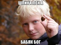 ШПИКА ЛОХ А БАБЯК бог