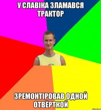 У Славіка зламався трактор зремонтіровав одной отвёрткой