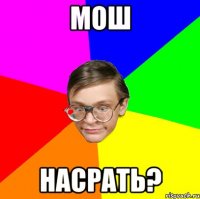 мош насрать?