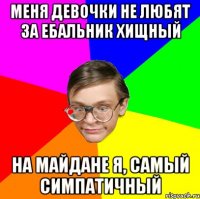 Меня девочки не любят за ебальник хищный На майдане я, самый симпатичный