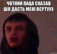 Чоткий Паца сказав шо дасть мені Вєртуху 