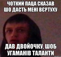 Чоткий Паца сказав шо дасть мені Вєртуху Дав двойочку, шоб угаманів таланти