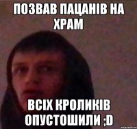 Позвав пацанів на Храм Всіх Кроликів опустошили ;D