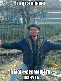 То не я воняю то мої фєромони так пахнуть