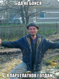 Да не бойся я пару глатков і отдам