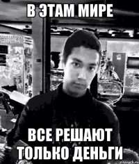 в этам мире все решают только деньги
