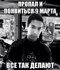 пропал и появиться 9 марта все так делают