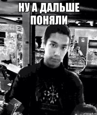 ну а дальше поняли 