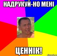 надрукуй-но мені ценнік!