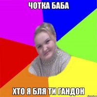 чотка баба хто я бля ти гандон